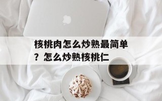 核桃肉怎么炒熟最简单？怎么炒熟核桃仁