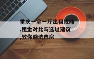 重庆一室一厅出租攻略,租金对比与选址建议,教你避坑选房