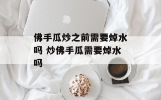佛手瓜炒之前需要焯水吗 炒佛手瓜需要焯水吗