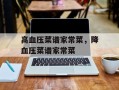 高血压菜谱家常菜，降血压菜谱家常菜