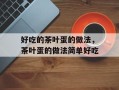 好吃的茶叶蛋的做法，茶叶蛋的做法简单好吃