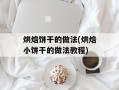 烘焙饼干的做法(烘焙小饼干的做法教程)