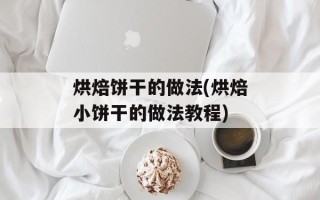 烘焙饼干的做法(烘焙小饼干的做法教程)