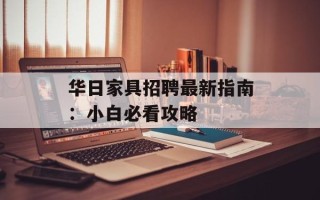 华日家具招聘最新指南：小白必看攻略