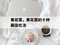 黄花菜，黄花菜的十种最佳吃法