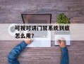 可视对讲门禁系统到底怎么用？
