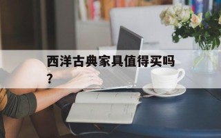 西洋古典家具值得买吗？