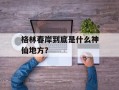 格林春岸到底是什么神仙地方？