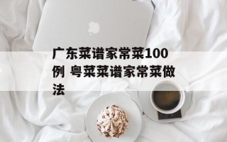 广东菜谱家常菜100例 粤菜菜谱家常菜做法