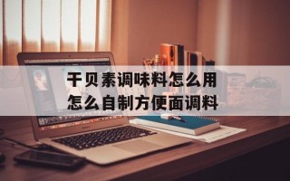 干贝素调味料怎么用 怎么自制方便面调料