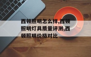 西顿照明怎么样,西顿照明灯具质量评测,西顿照明价格对比