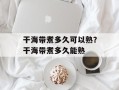 干海带煮多久可以熟？干海带煮多久能熟