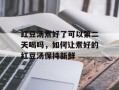 红豆汤煮好了可以第二天喝吗，如何让煮好的红豆汤保持新鲜