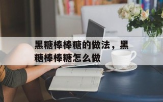 黑糖棒棒糖的做法，黑糖棒棒糖怎么做