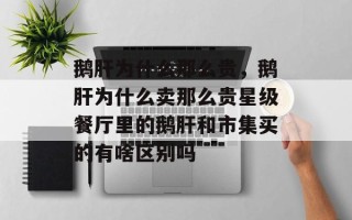 鹅肝为什么那么贵，鹅肝为什么卖那么贵星级餐厅里的鹅肝和市集买的有啥区别吗