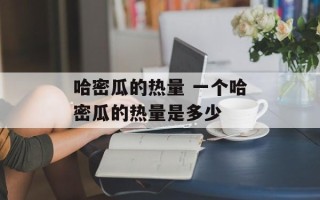 哈密瓜的热量 一个哈密瓜的热量是多少
