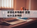 感冒吃食物最好 感冒吃什么食物好