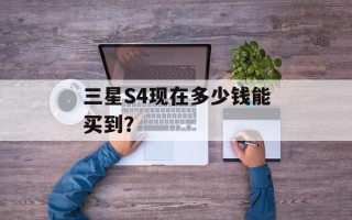 三星S4现在多少钱能买到？