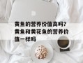 黄鱼的营养价值高吗？黄鱼和黄花鱼的营养价值一样吗