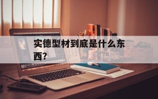 实德型材到底是什么东西？