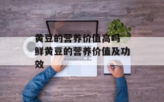 黄豆的营养价值高吗 鲜黄豆的营养价值及功效