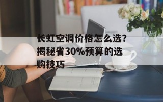 长虹空调价格怎么选？揭秘省30%预算的选购技巧
