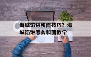 海城馅饼和面技巧？海城馅饼怎么和面教学