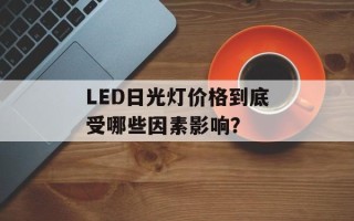 LED日光灯价格到底受哪些因素影响？