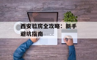 西安验房全攻略：新手避坑指南