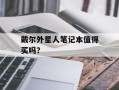 戴尔外星人笔记本值得买吗？