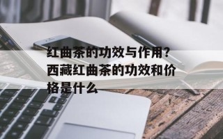 红曲茶的功效与作用？西藏红曲茶的功效和价格是什么
