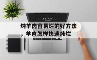 炖羊肉容易烂的好方法，羊肉怎样快速炖烂