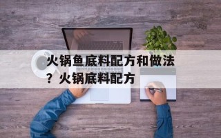 火锅鱼底料配方和做法？火锅底料配方