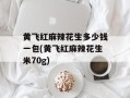 黄飞红麻辣花生多少钱一包(黄飞红麻辣花生米70g)