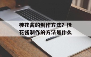 桂花酱的制作方法？桂花酱制作的方法是什么