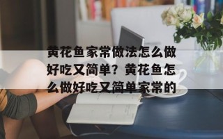 黄花鱼家常做法怎么做好吃又简单？黄花鱼怎么做好吃又简单家常的