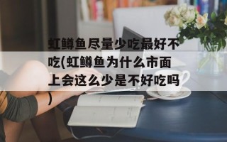 虹鳟鱼尽量少吃最好不吃(虹鳟鱼为什么市面上会这么少是不好吃吗)