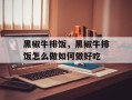 黑椒牛排饭，黑椒牛排饭怎么做如何做好吃
