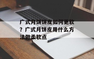广式月饼饼皮如何更软？广式月饼皮用什么方法做柔软点