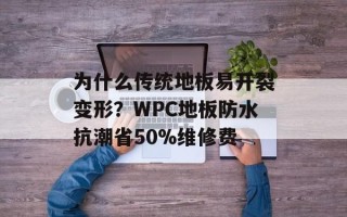 为什么传统地板易开裂变形？WPC地板防水抗潮省50%维修费