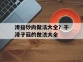 滑菇炒肉做法大全？干滑子菇的做法大全