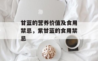 甘蓝的营养价值及食用禁忌，紫甘蓝的食用禁忌