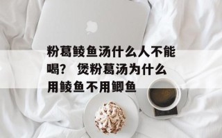 粉葛鲮鱼汤什么人不能喝？ 煲粉葛汤为什么用鲮鱼不用鲫鱼