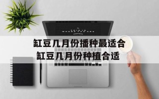 缸豆几月份播种最适合 缸豆几月份种植合适