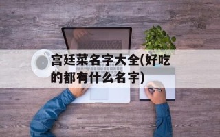 宫廷菜名字大全(好吃的都有什么名字)