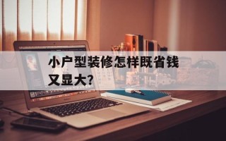 小户型装修怎样既省钱又显大？