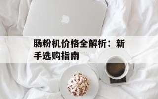 肠粉机价格全解析：新手选购指南