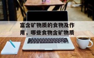 富含矿物质的食物及作用，哪些食物含矿物质