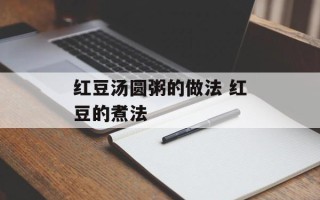 红豆汤圆粥的做法 红豆的煮法