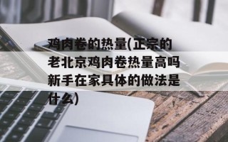 鸡肉卷的热量(正宗的老北京鸡肉卷热量高吗新手在家具体的做法是什么)
